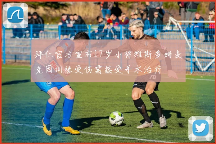 拜仁官方宣布17岁小将维斯多姆麦克因训练受伤需接受手术治疗